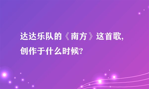达达乐队的《南方》这首歌,创作于什么时候?