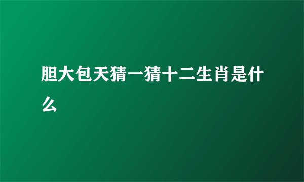 胆大包天猜一猜十二生肖是什么