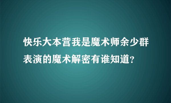 快乐大本营我是魔术师余少群表演的魔术解密有谁知道？