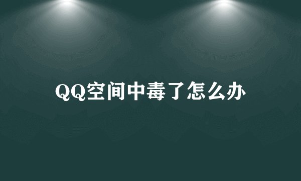 QQ空间中毒了怎么办
