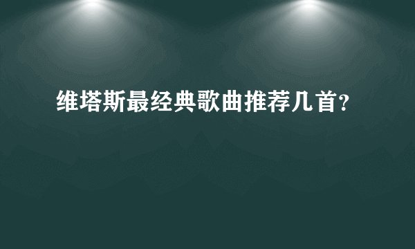 维塔斯最经典歌曲推荐几首？