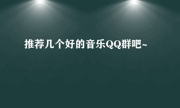 推荐几个好的音乐QQ群吧~