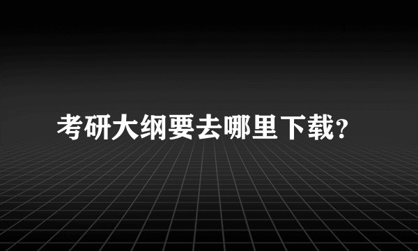 考研大纲要去哪里下载？
