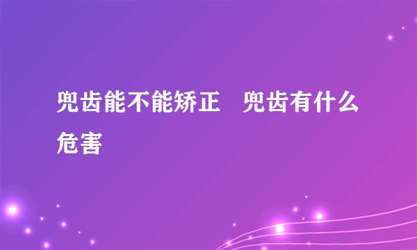 兜齿能不能矫正   兜齿有什么危害