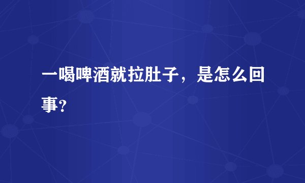 一喝啤酒就拉肚子，是怎么回事？