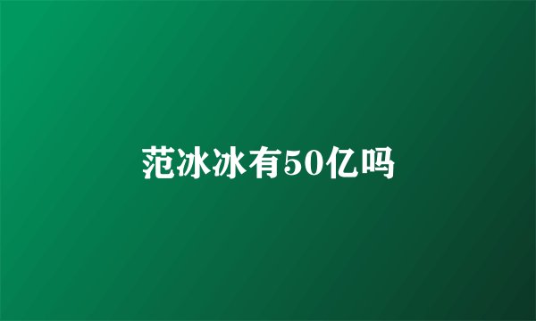 范冰冰有50亿吗