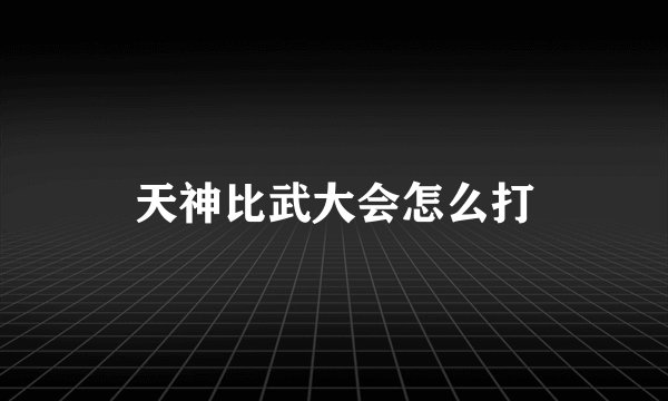 天神比武大会怎么打