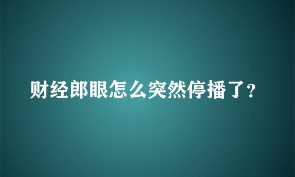 财经郎眼怎么突然停播了？