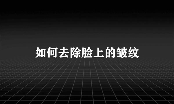 如何去除脸上的皱纹