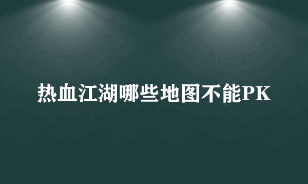 热血江湖哪些地图不能PK