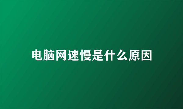 电脑网速慢是什么原因