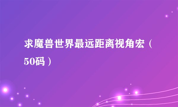 求魔兽世界最远距离视角宏（50码）