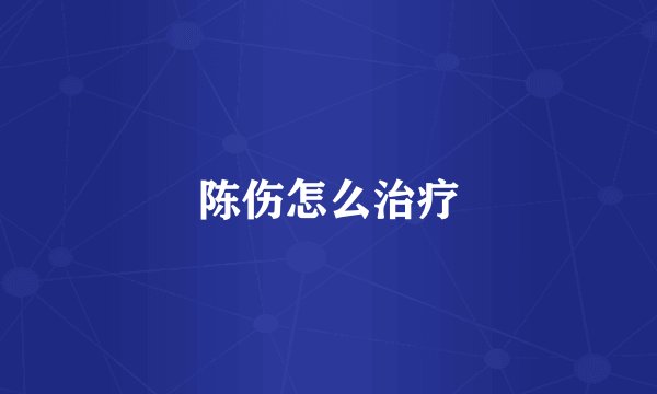 陈伤怎么治疗