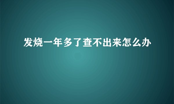 发烧一年多了查不出来怎么办