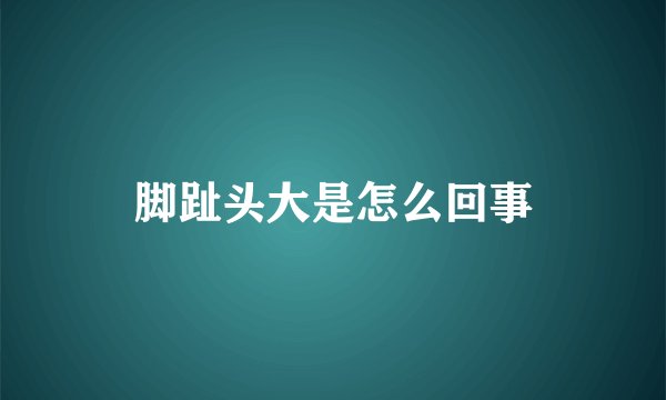 脚趾头大是怎么回事