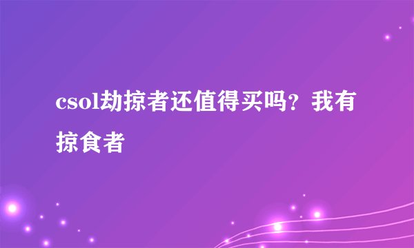 csol劫掠者还值得买吗?我有掠食者