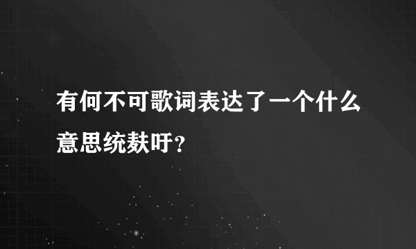有何不可歌词表达了一个什么意思统麸吁？