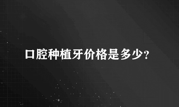 口腔种植牙价格是多少？