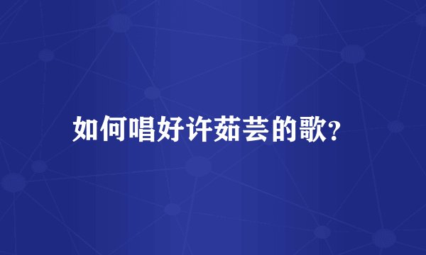 如何唱好许茹芸的歌？