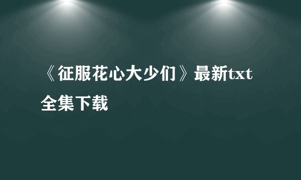 《征服花心大少们》最新txt全集下载