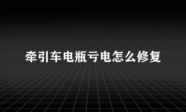 牵引车电瓶亏电怎么修复