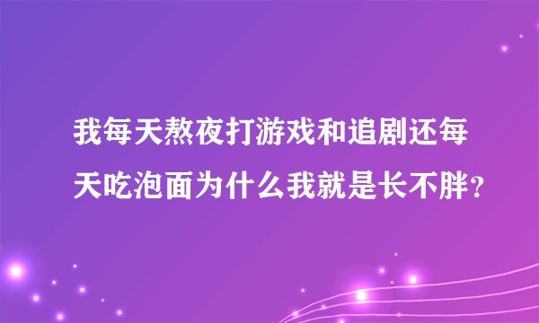 我每天熬夜打游戏和追剧还每天吃泡面为什么我就是长不胖？
