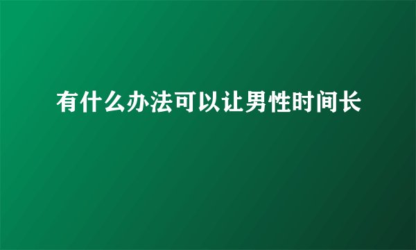 有什么办法可以让男性时间长