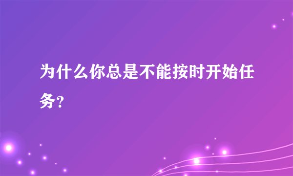 为什么你总是不能按时开始任务?