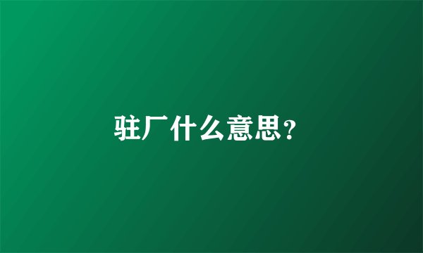 驻厂什么意思？