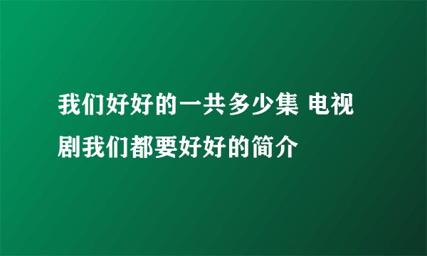 我们好好的一共多少集 电视剧我们都要好好的简介