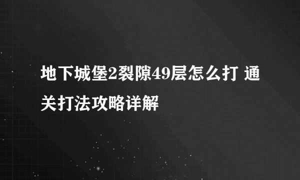 地下城堡2裂隙49层怎么打 通关打法攻略详解