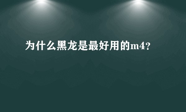为什么黑龙是最好用的m4？