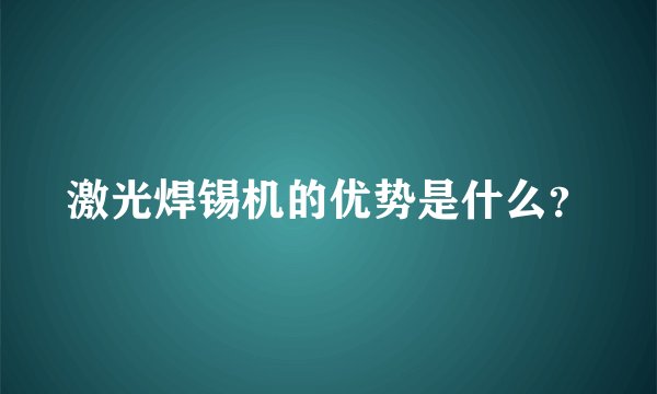激光焊锡机的优势是什么？