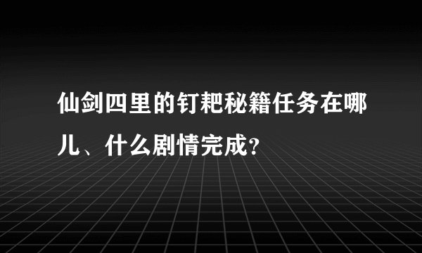 仙剑四里的钉耙秘籍任务在哪儿、什么剧情完成？