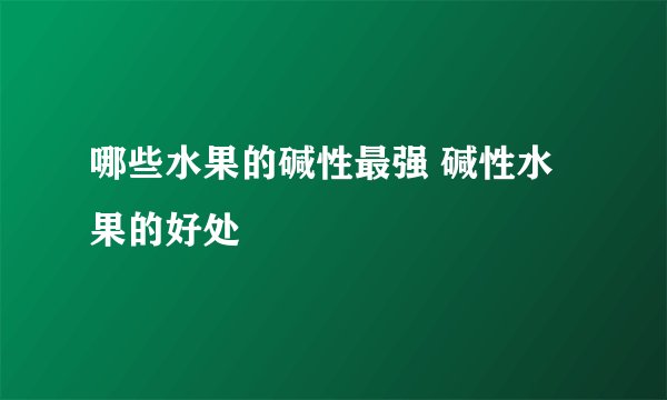 哪些水果的碱性最强 碱性水果的好处