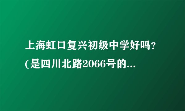 上海虹口复兴初级中学好吗?(是四川北路2066号的那个),算不算市重点啊?