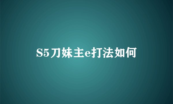 S5刀妹主e打法如何