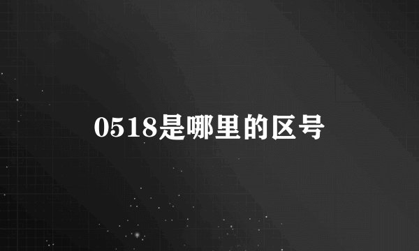 0518是哪里的区号