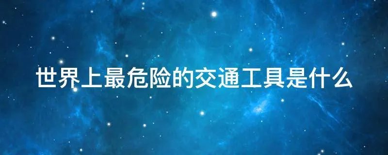 世界上最危险的交通工具是什么