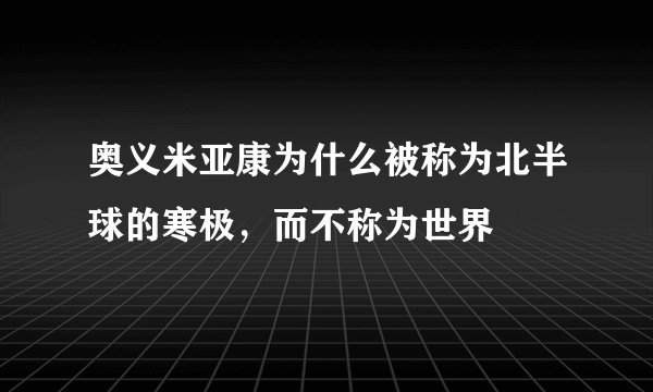 奥义米亚康为什么被称为北半球的寒极,而不称为世界