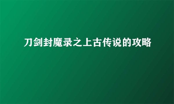 刀剑封魔录之上古传说的攻略
