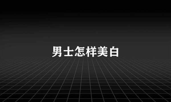 男士怎样美白