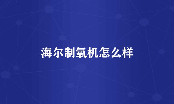 海尔制氧机怎么样