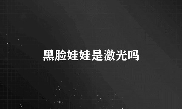 黑脸娃娃是激光吗