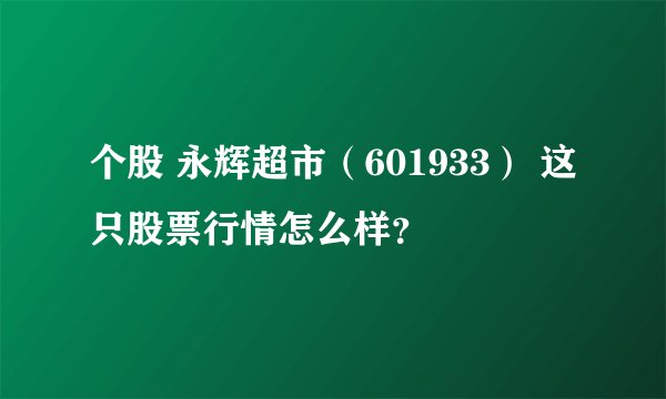 个股 永辉超市(601933) 这只股票行情怎么样?