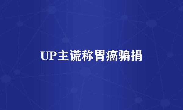 UP主谎称胃癌骗捐