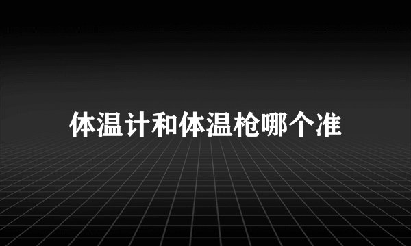 体温计和体温枪哪个准