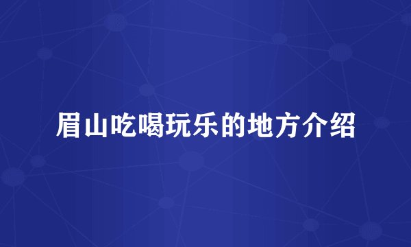 眉山吃喝玩乐的地方介绍