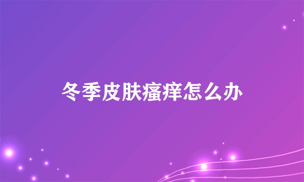 冬季皮肤瘙痒怎么办