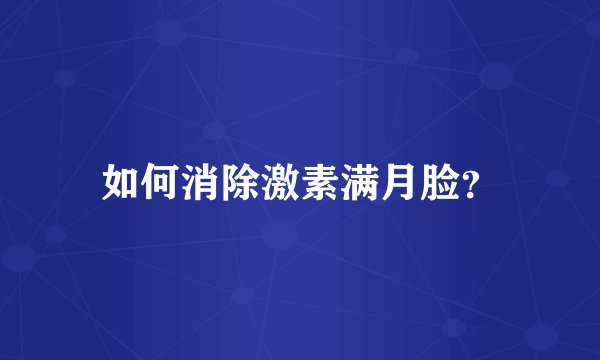 如何消除激素满月脸？